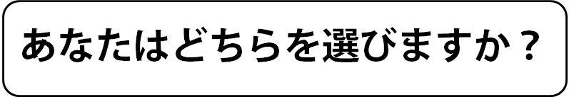 あなたはどちらを選びますか？